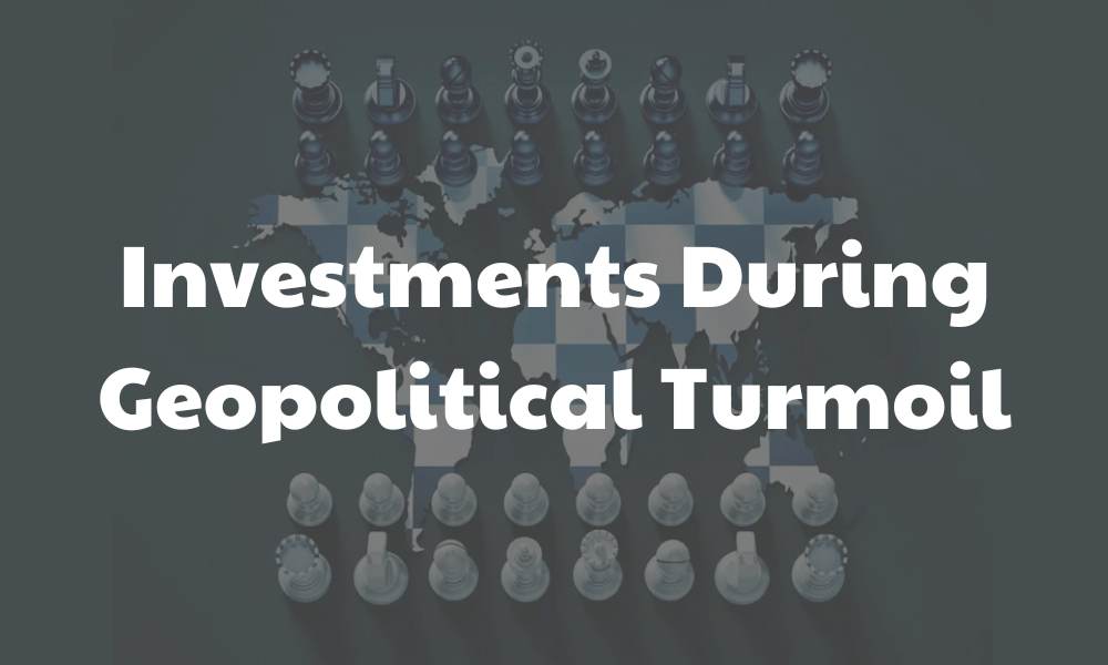 Investments During Geopolitical Turmoil: Navigating Markets in Uncertain Times